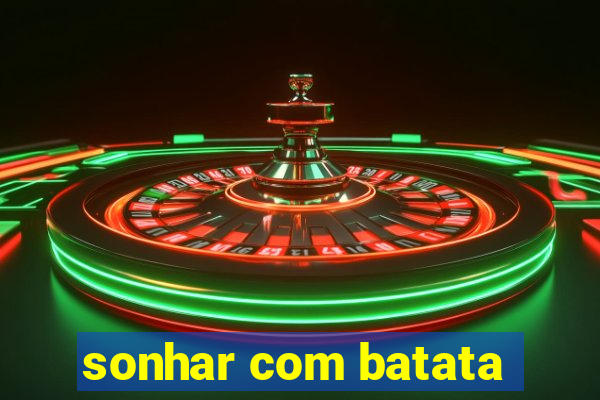 sonhar com batata